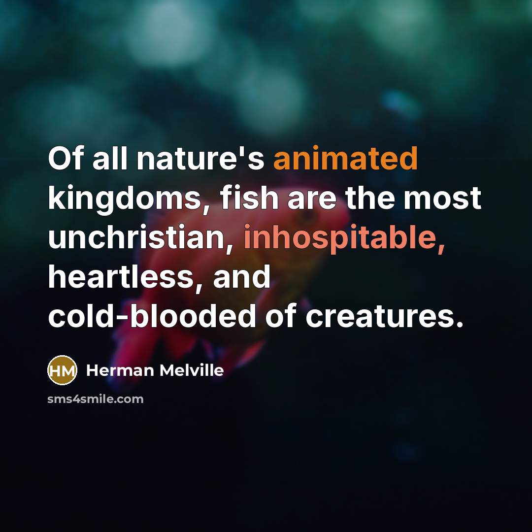 “Of all nature's animated kingdoms, fish are the most unchristian,…” quote by Herman Melville