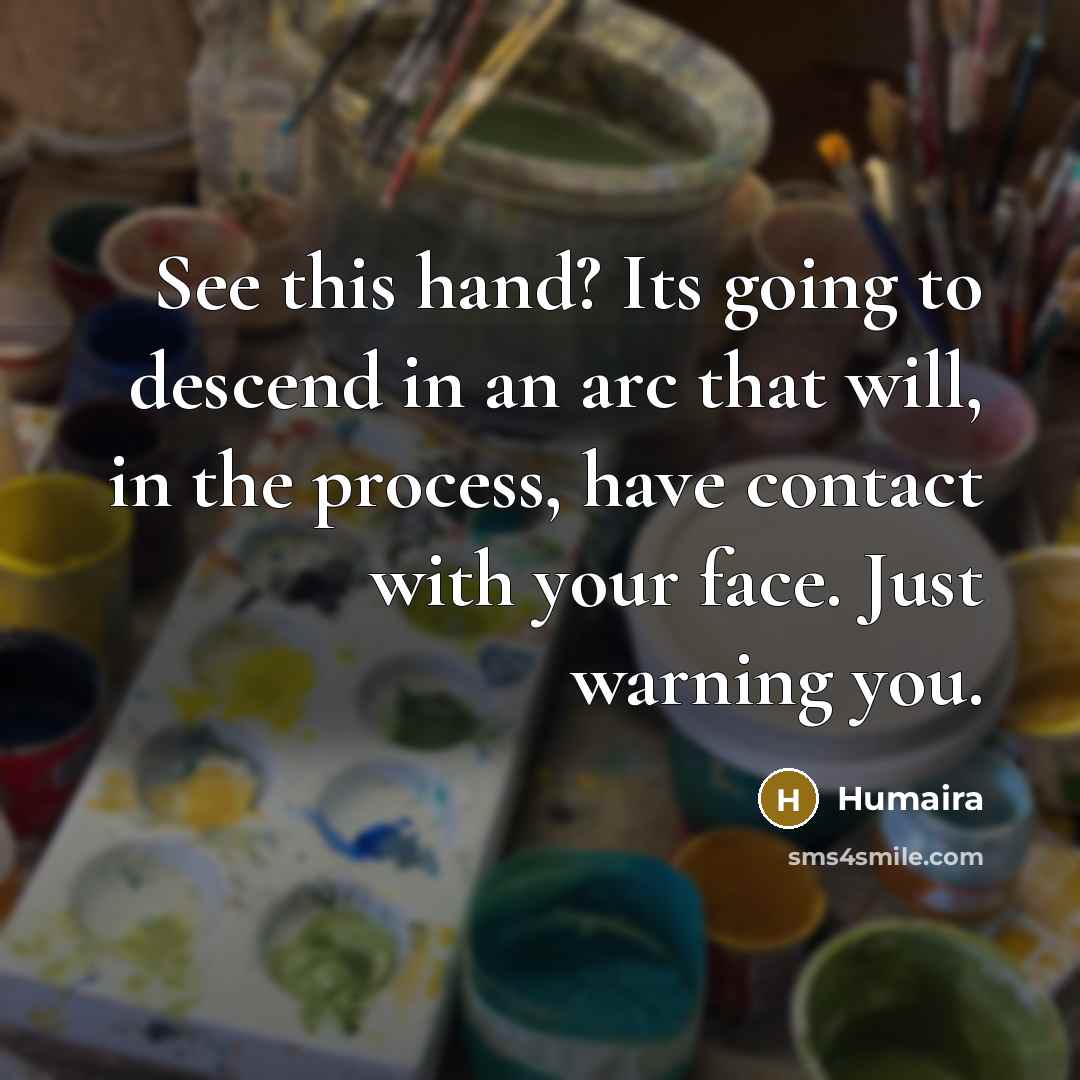 “See this hand? Its going to descend in an arc…” quote by Humaira