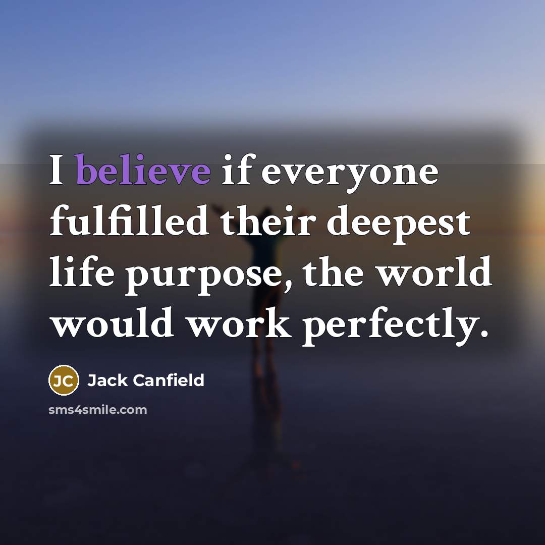 “I believe if everyone fulfilled their deepest life purpose, the…” quote by Jack Canfield