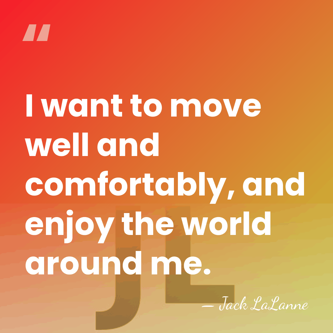 I want to move well and comfortably, and enjoy the world around&hellip; - Jack LaLanne