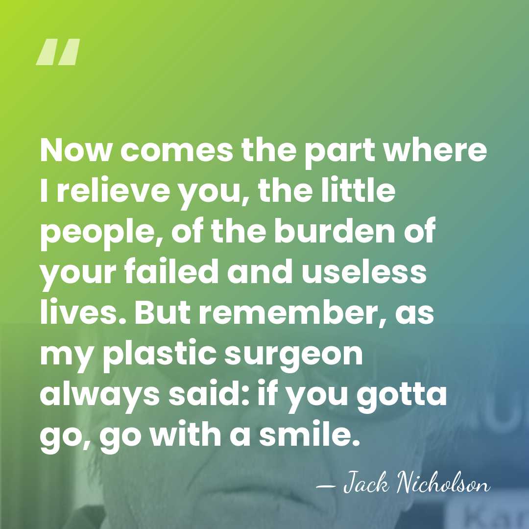 Now comes the part where I relieve you, the little people, of&hellip; - Jack Nicholson