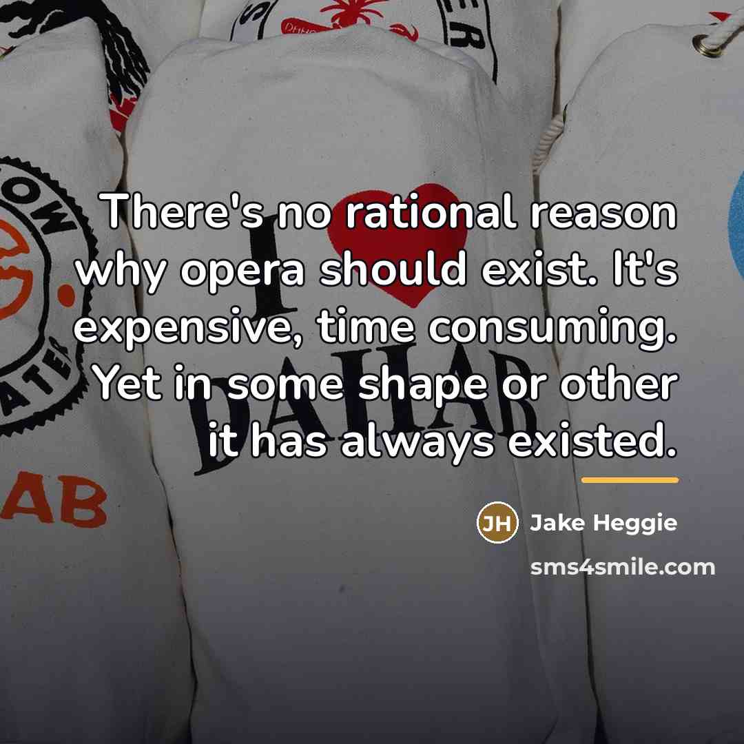 “There's no rational reason why opera should exist. It's expensive,…” quote by Jake Heggie
