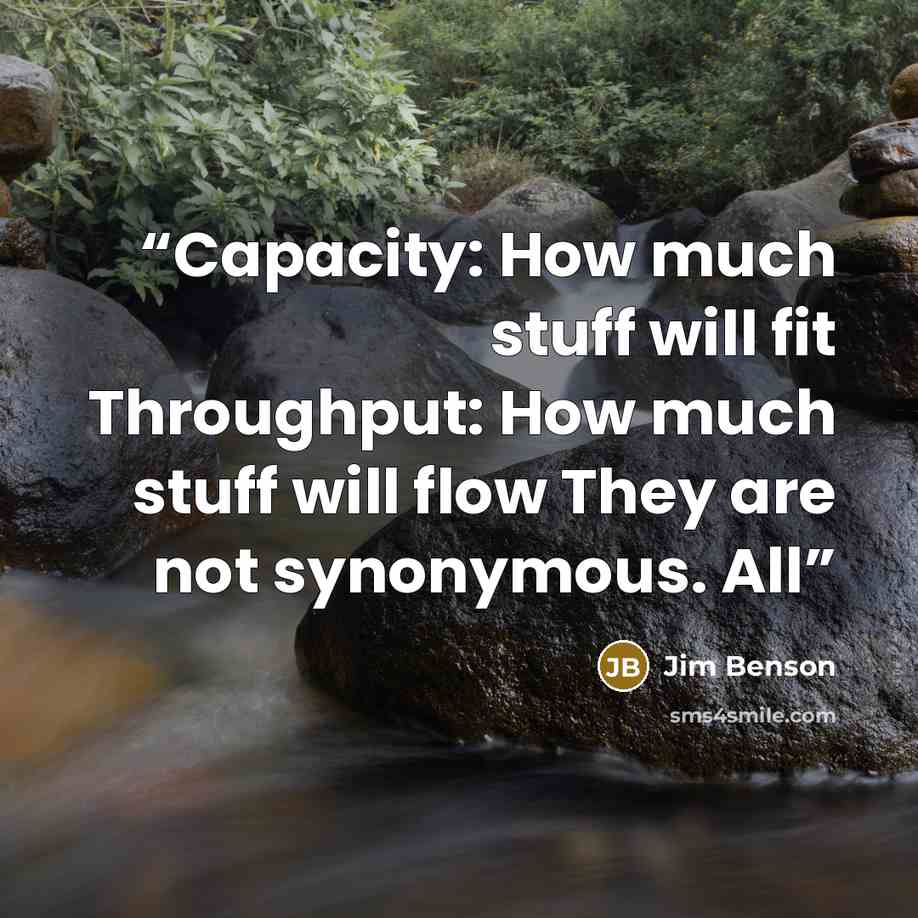 “Capacity: How much stuff will fit Throughput: How much stuff will flow They are not synonymous. All” quote by Jim Benson