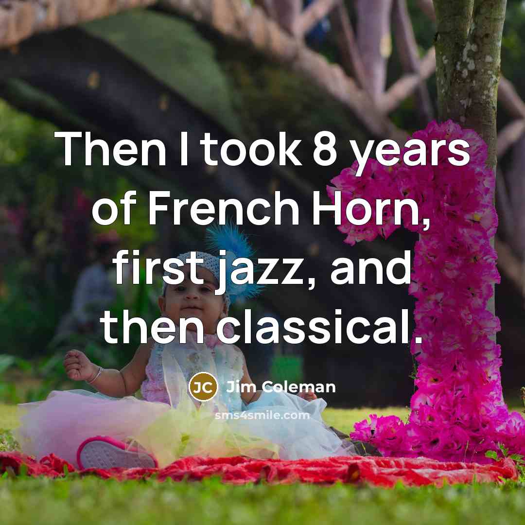 “Then I took 8 years of French Horn, first jazz,…” quote by Jim Coleman
