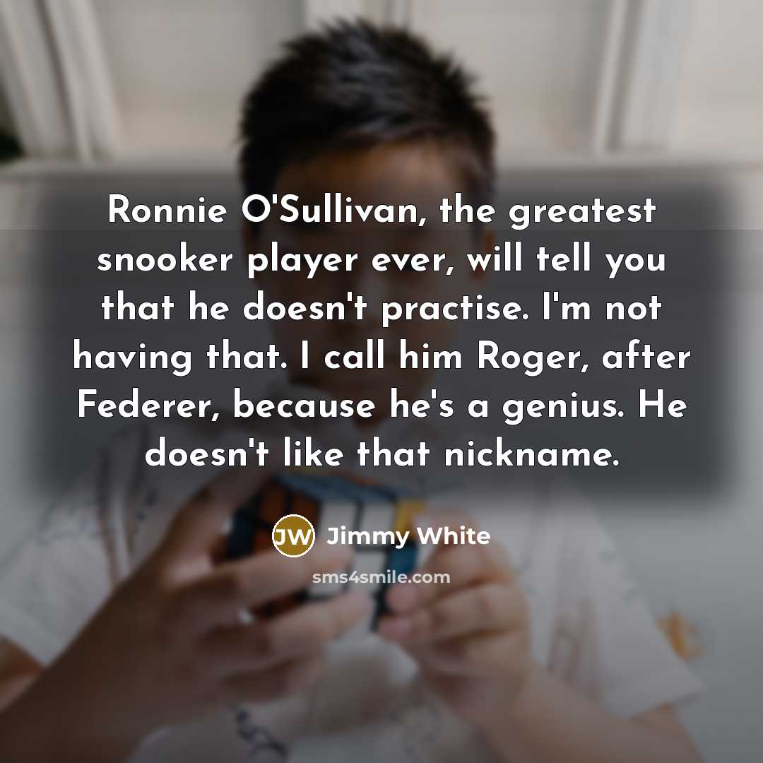 “Ronnie O'Sullivan, the greatest snooker player ever, will tell you…” quote by Jimmy White