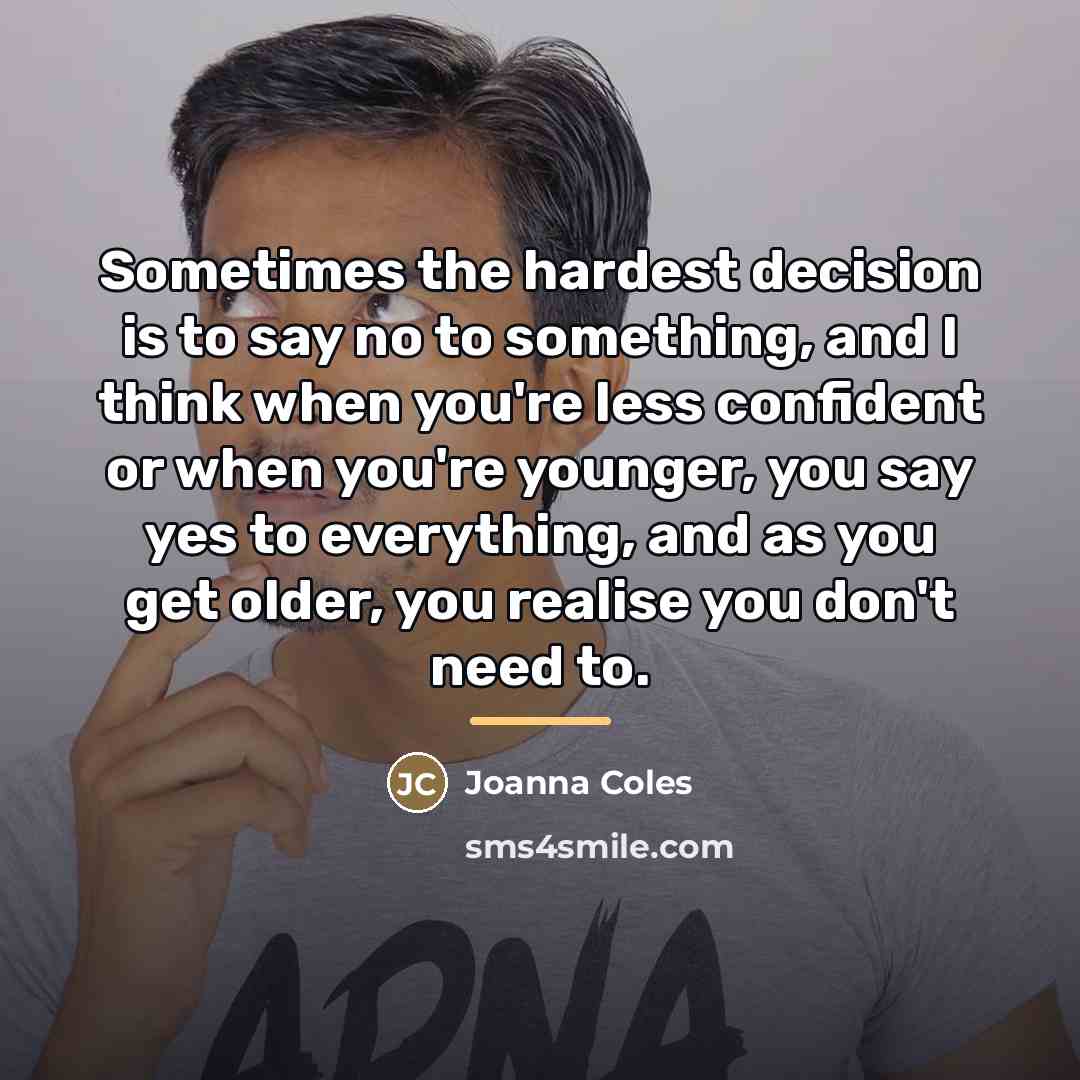 “Sometimes the hardest decision is to say no to something,…” quote by Joanna Coles