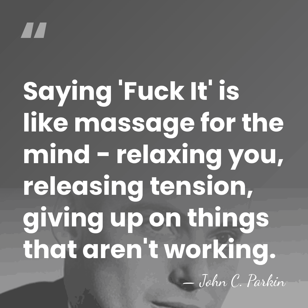 Saying 'Fuck It' is like massage for the mind - relaxing you,&hellip; - John C. Parkin