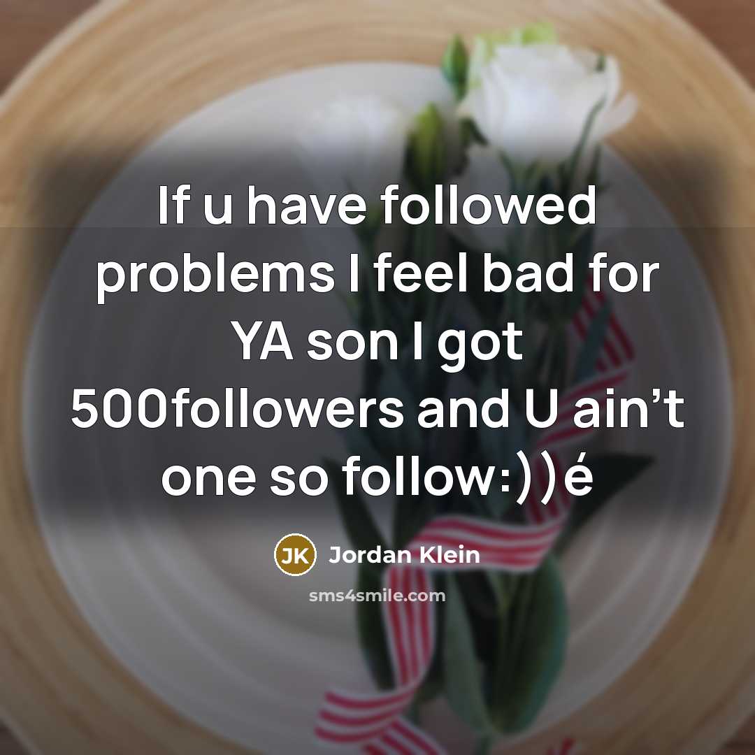 “If u have followed problems I feel bad for YA son I got 500followers and U ain't one so follow:))é” quote by Jordan Klein