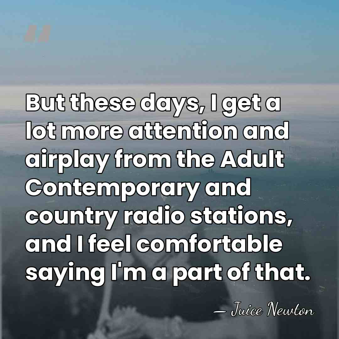 But these days, I get a lot more attention and airplay from&hellip; - Juice Newton