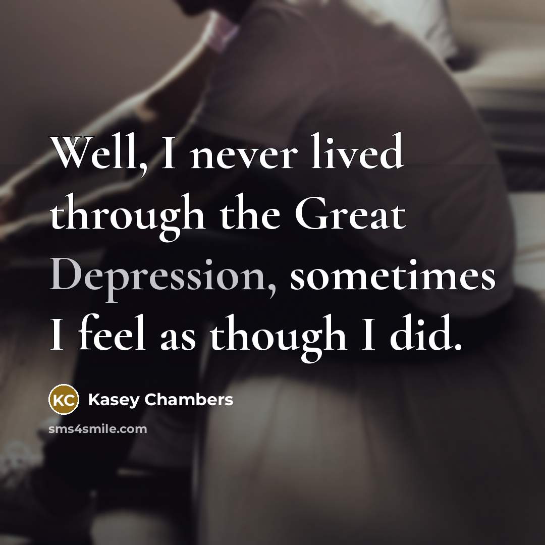 “Well, I never lived through the Great Depression, sometimes I…” quote by Kasey Chambers