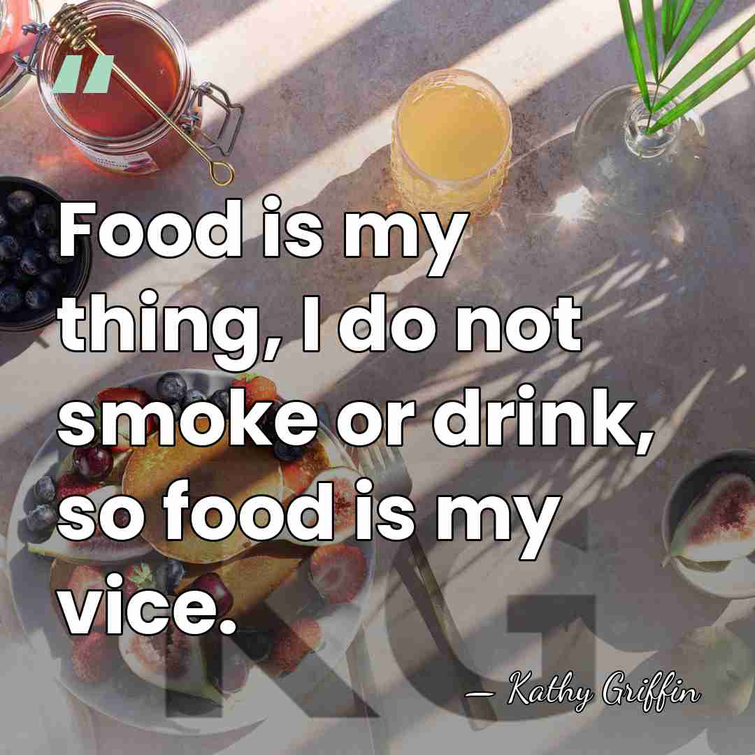 Food is my thing, I do not smoke or drink, so food&hellip; - Kathy Griffin
