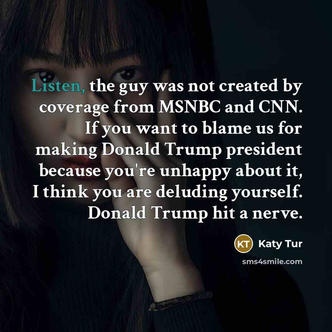 “Listen, the guy was not created by coverage from MSNBC…” quote by Katy Tur