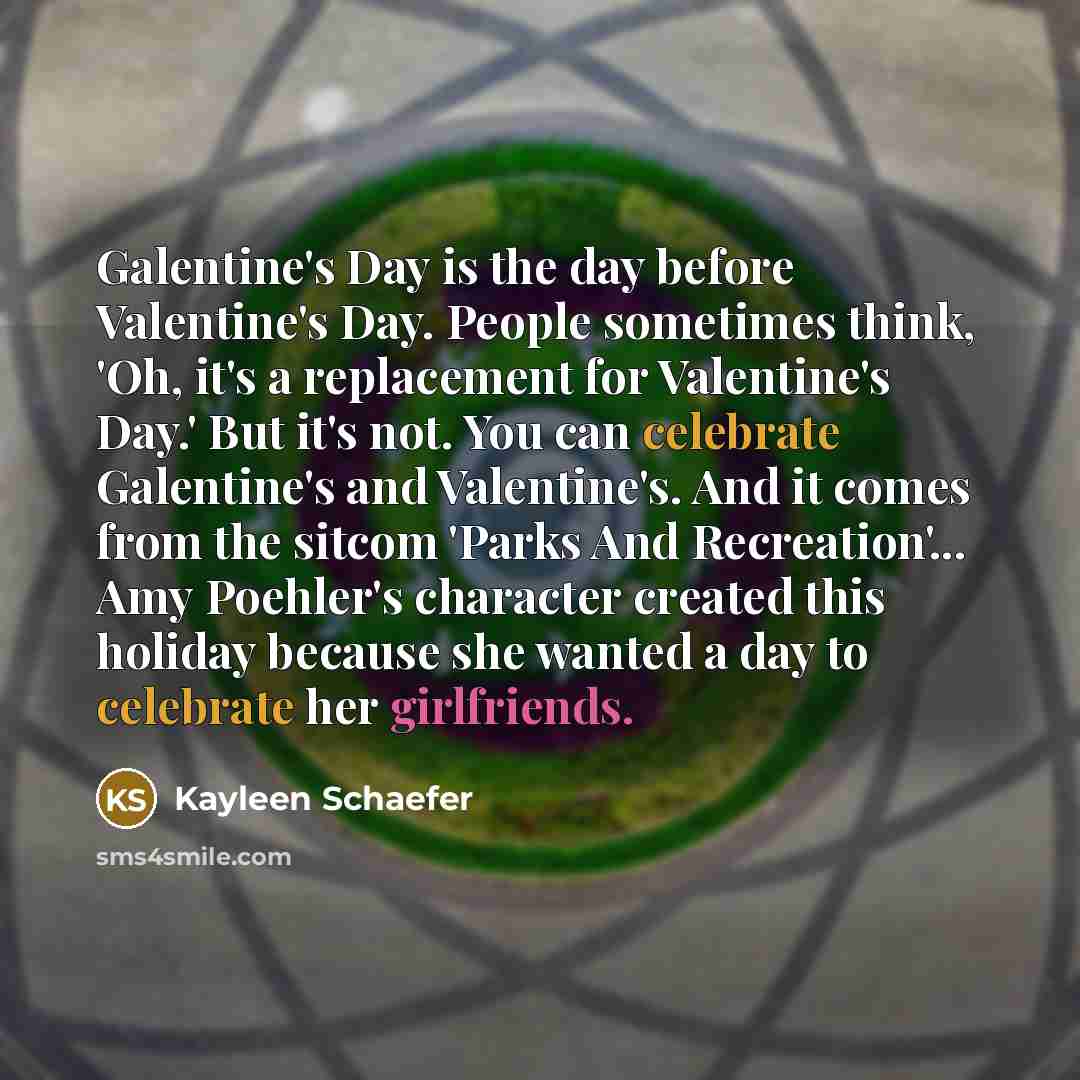 “Galentine's Day is the day before Valentine's Day. People sometimes…” quote by Kayleen Schaefer