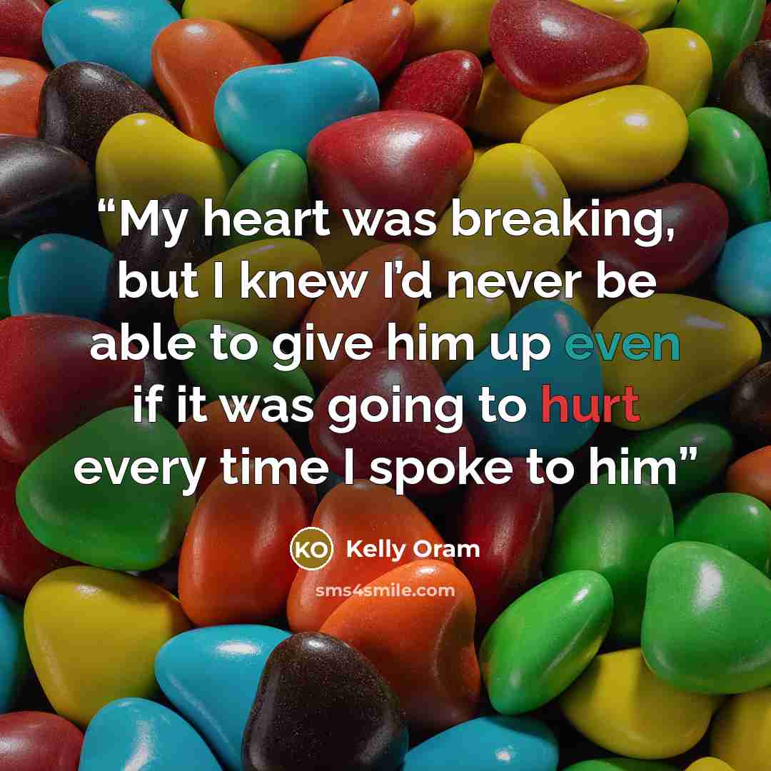 “My heart was breaking, but I knew I’d never be able to give him up even if it was going to hurt every time I spoke to him” quote by Kelly Oram