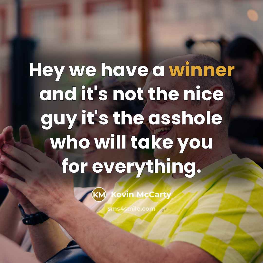 “Hey we have a winner and it's not the nice guy it's the asshole who will take you for everything.” quote by Kevin McCarty