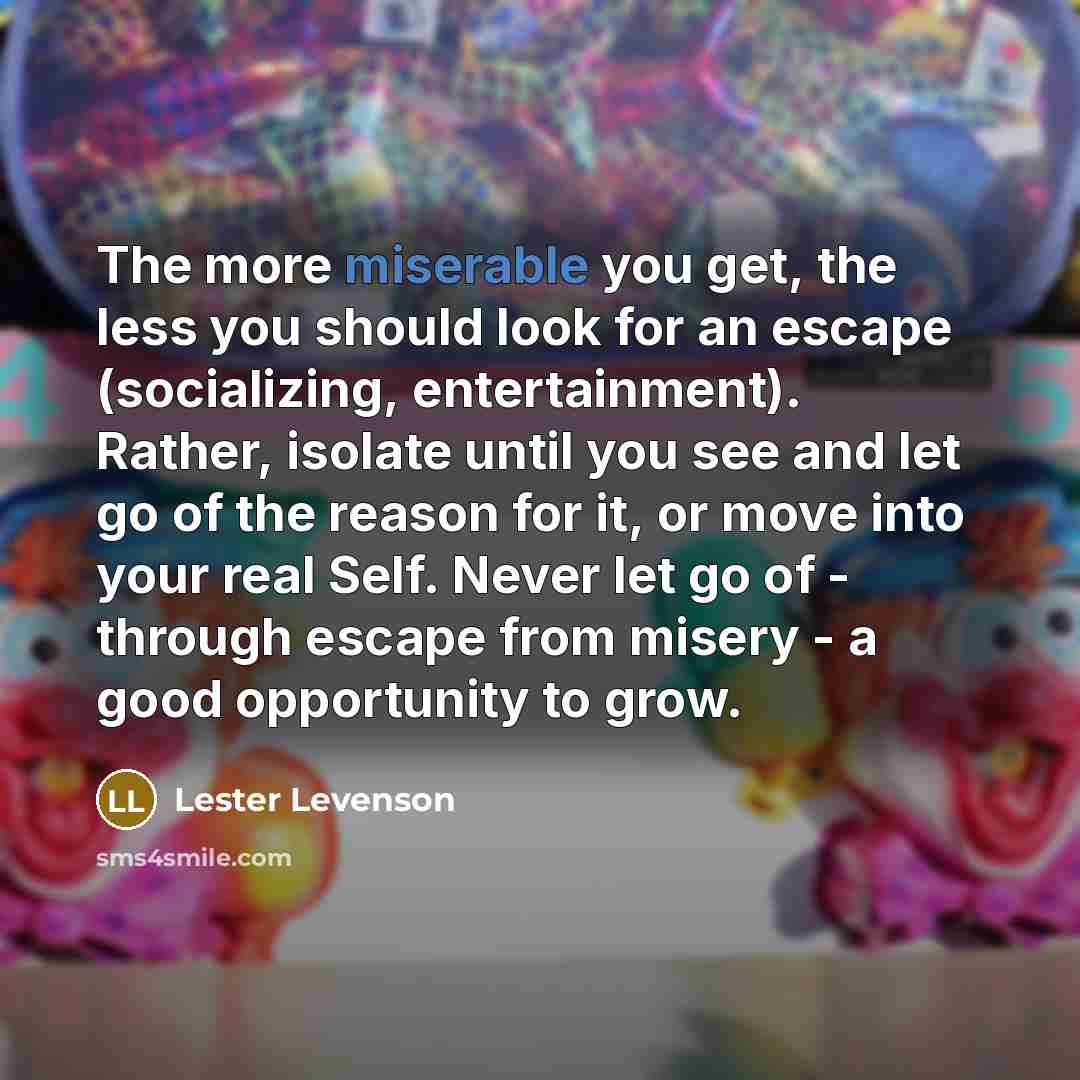 “The more miserable you get, the less you should look…” quote by Lester Levenson
