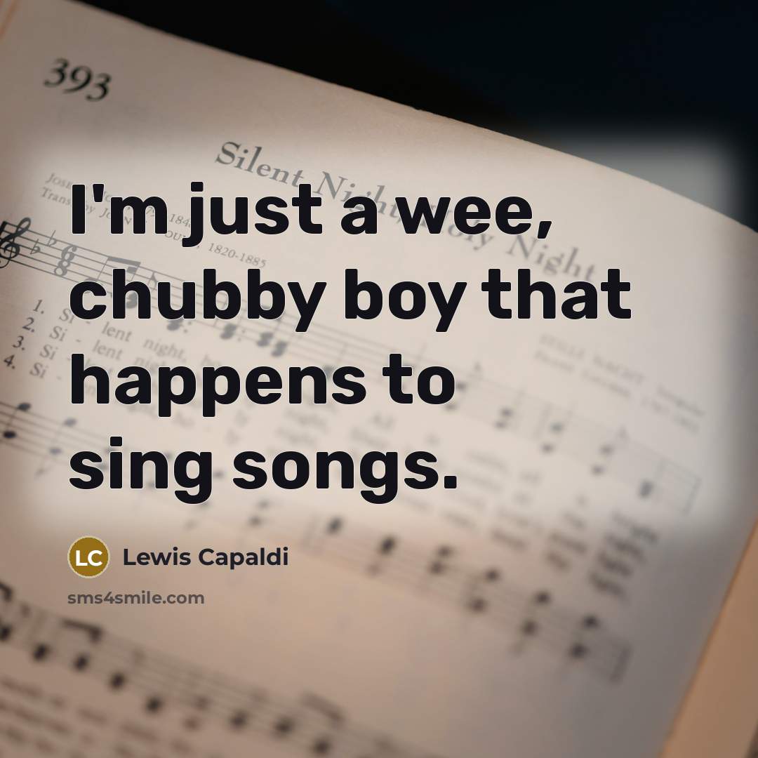 “I'm just a wee, chubby boy that happens to sing…” quote by Lewis Capaldi