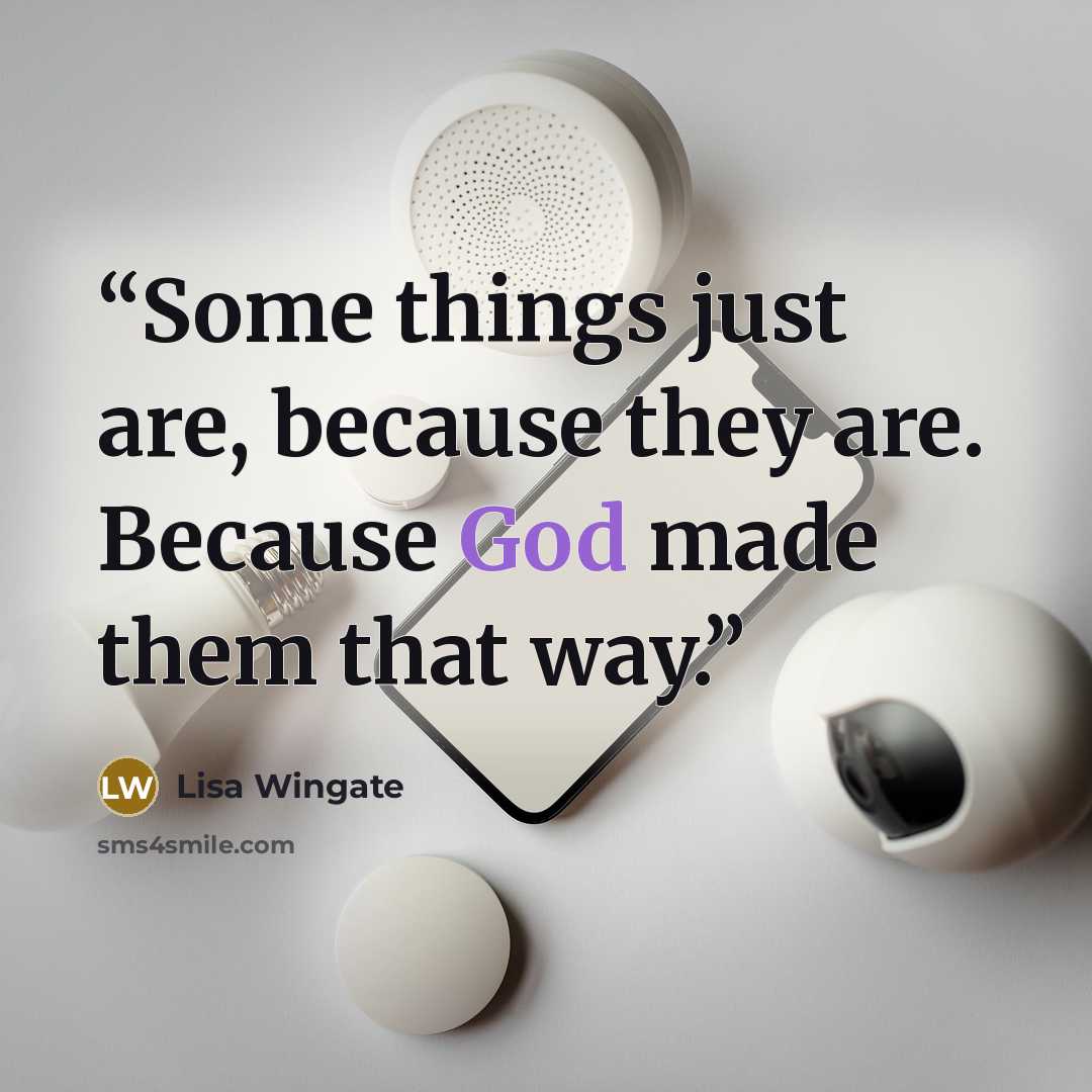 “Some things just are, because they are. Because God made them that way.” quote by Lisa Wingate