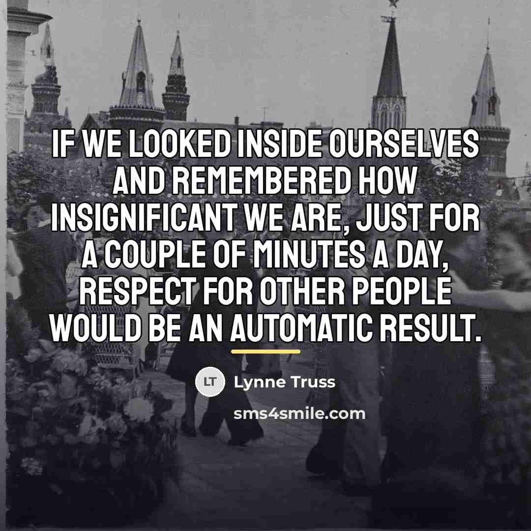 “If we looked inside ourselves and remembered how insignificant we…” quote by Lynne Truss