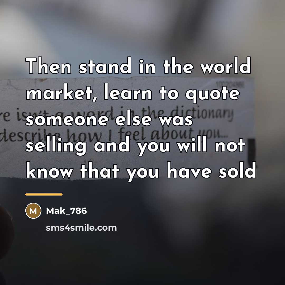 “Then stand in the world market, learn to quote someone…” quote by Mak_786
