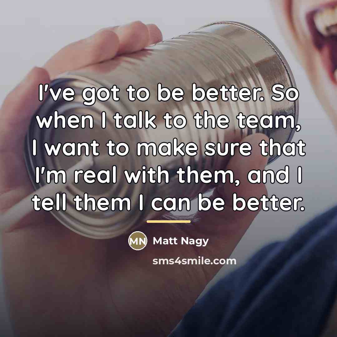 “I've got to be better. So when I talk to…” quote by Matt Nagy