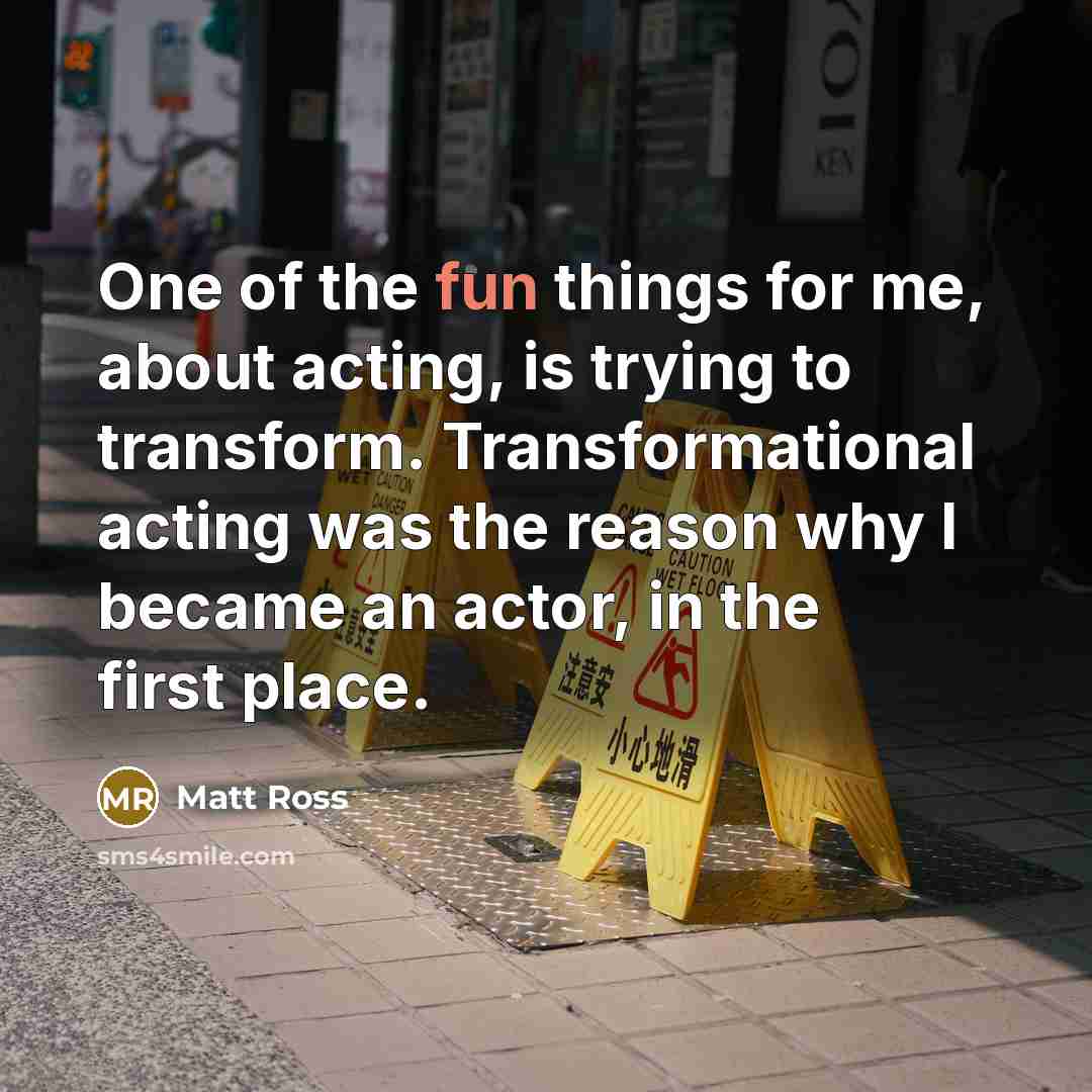 “One of the fun things for me, about acting, is…” quote by Matt Ross