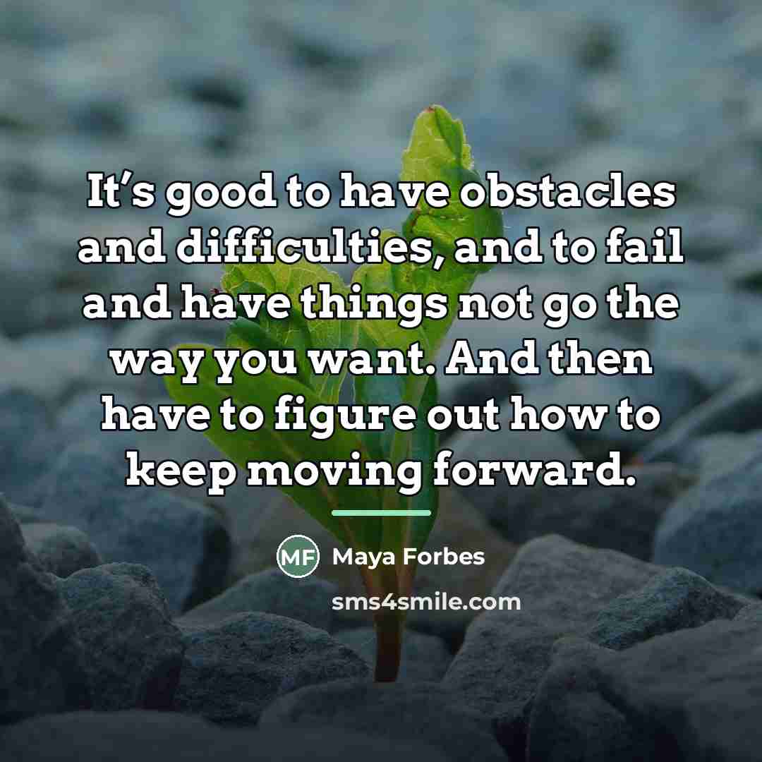 “It’s good to have obstacles and difficulties, and to fail…” quote by Maya Forbes