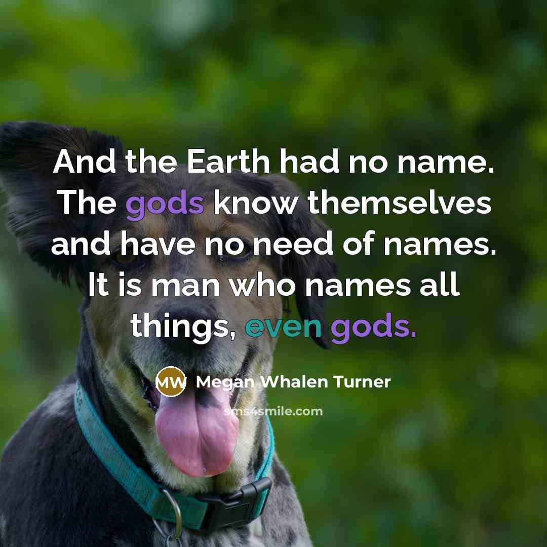 “And the Earth had no name. The gods know themselves…” quote by Megan Whalen Turner