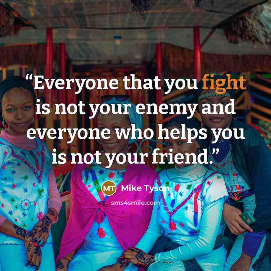 “Everyone that you fight is not your enemy and everyone who helps you is not your friend.” quote by Mike Tyson