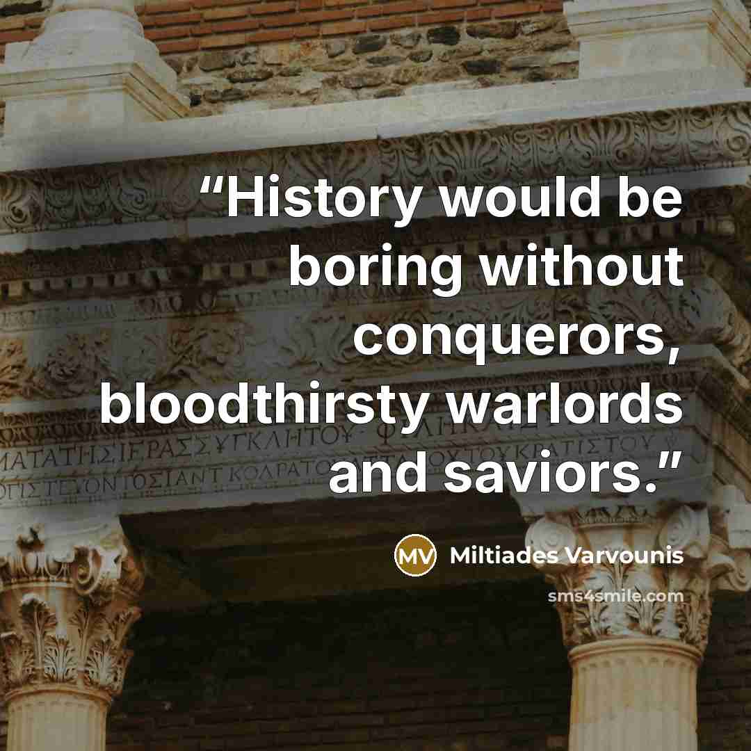“History would be boring without conquerors, bloodthirsty warlords and saviors.” quote by Miltiades Varvounis