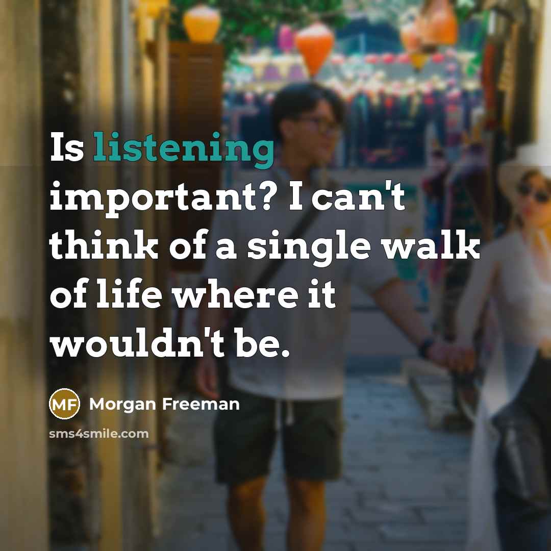 “Is listening important? I can't think of a single walk…” quote by Morgan Freeman