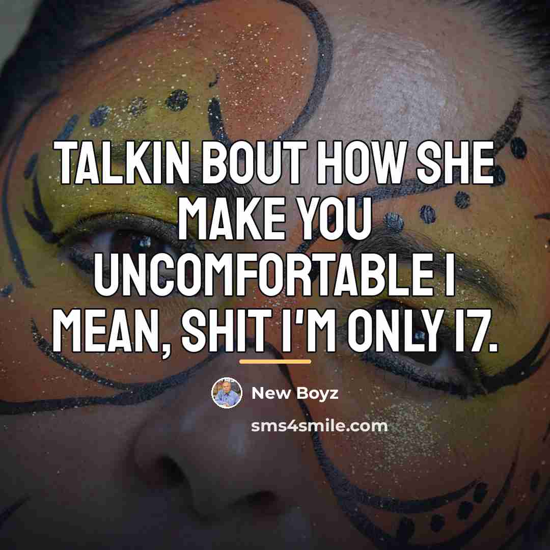“Talkin bout how she make you uncomfortable I mean, shit…” quote by New Boyz