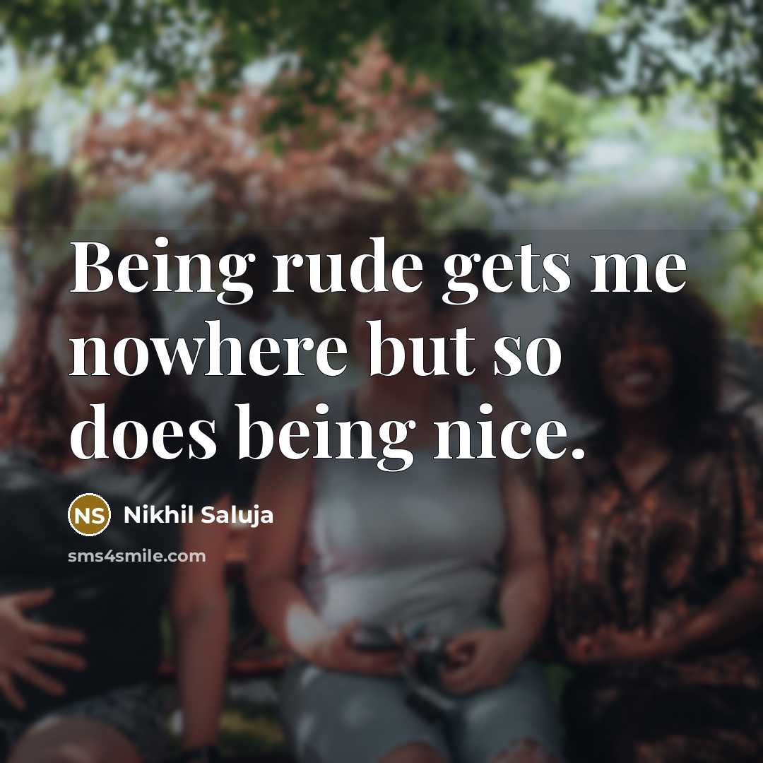 “Being rude gets me nowhere but so does being nice.…” quote by Nikhil Saluja
