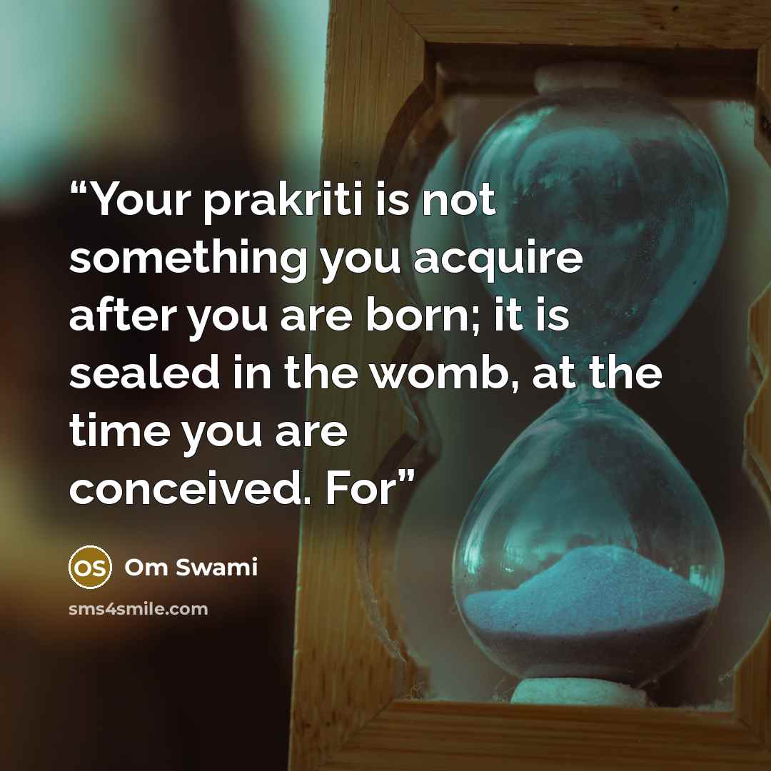 “Your prakriti is not something you acquire after you are born; it is sealed in the womb, at the time you are conceived. For” quote by Om Swami