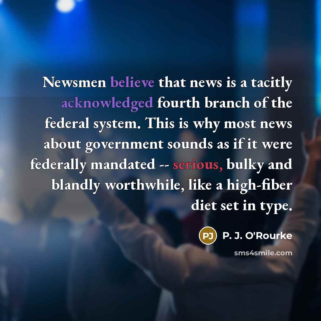 “Newsmen believe that news is a tacitly acknowledged fourth branch…” quote by P. J. O'Rourke