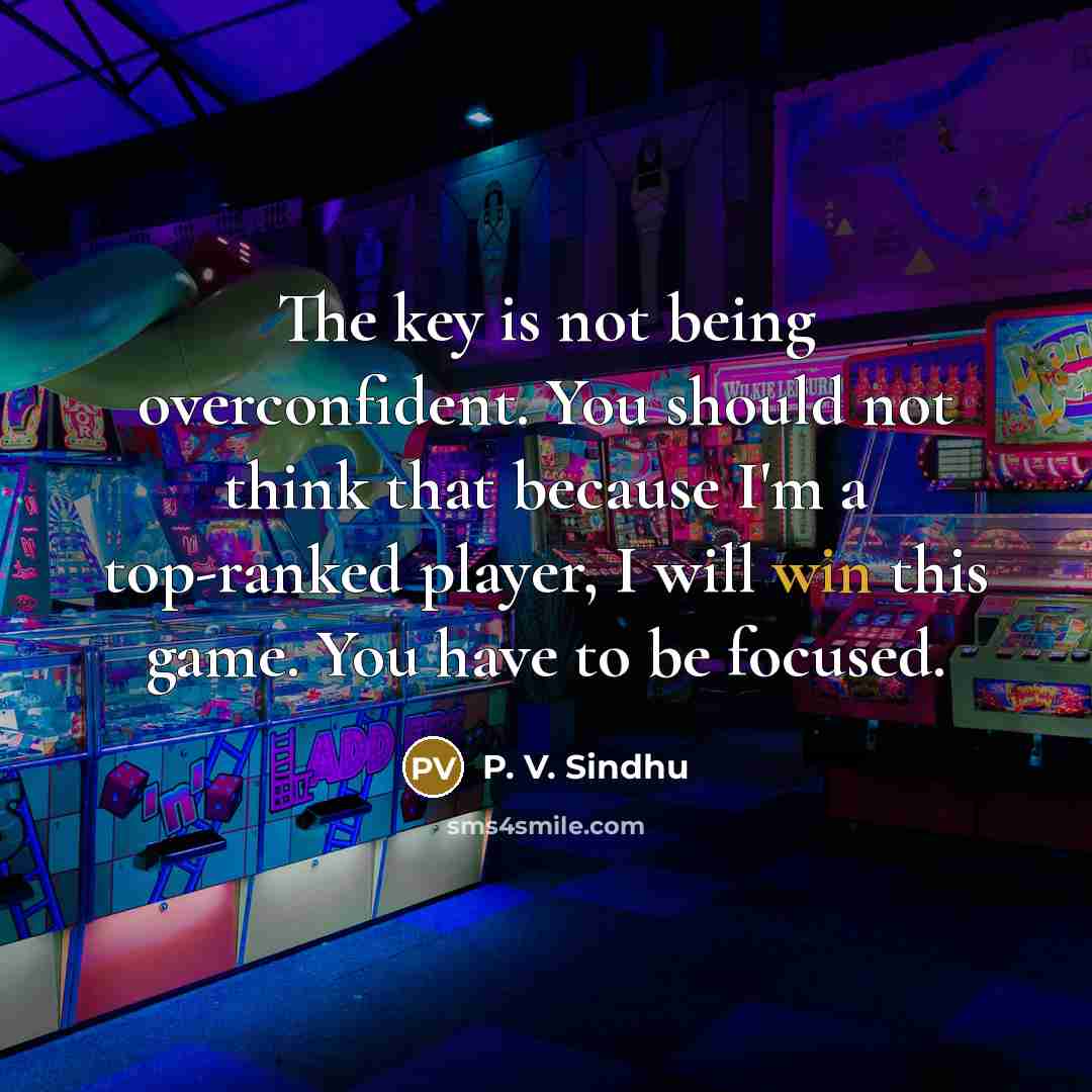 “The key is not being overconfident. You should not think…” quote by P. V. Sindhu