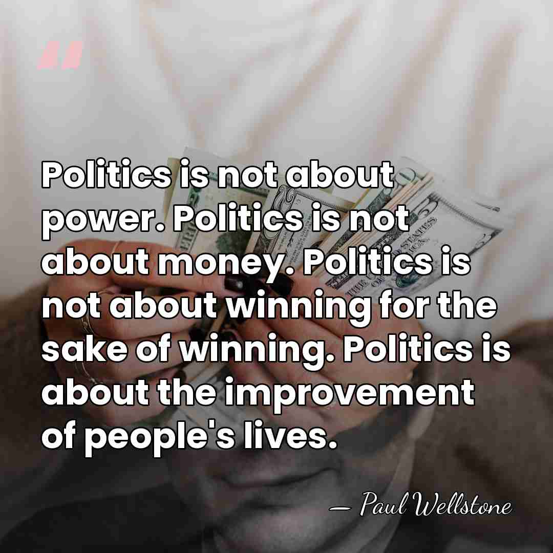 Politics is not about power. Politics is not about money. Politics is&hellip; - Paul Wellstone