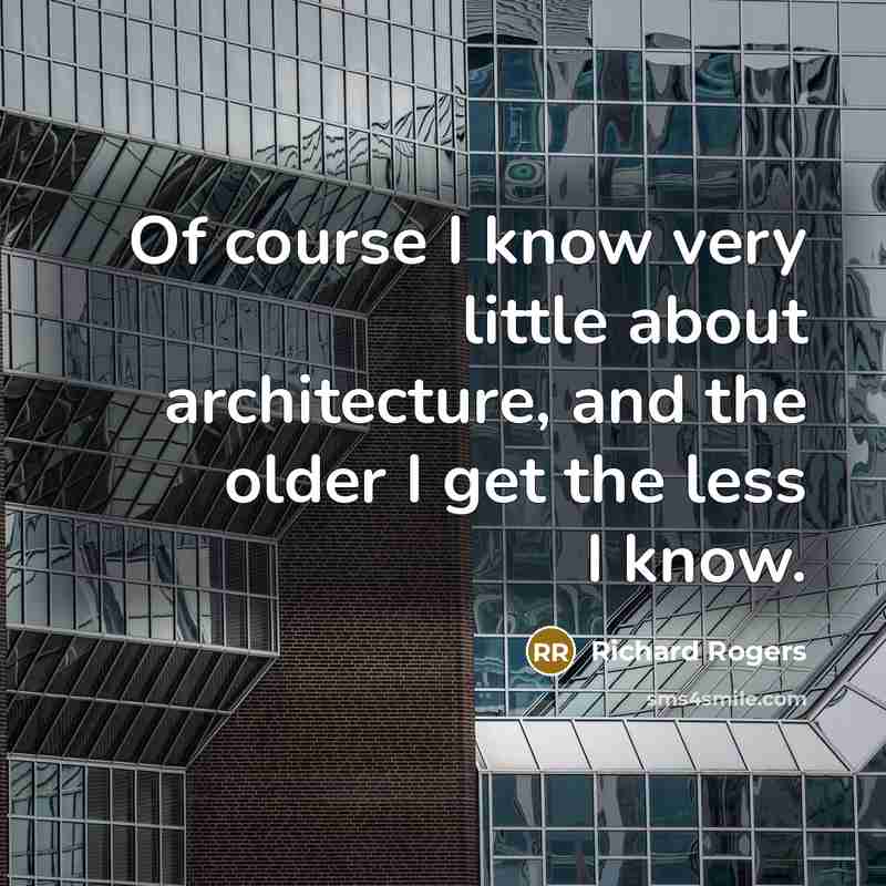 “Of course I know very little about architecture, and the…” quote by Richard Rogers
