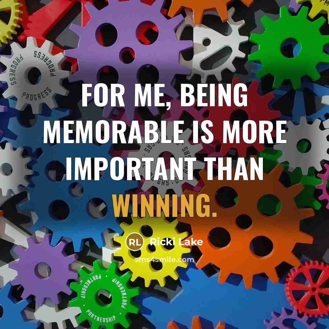 “For me, being memorable is more important than winning.…” quote by Ricki Lake