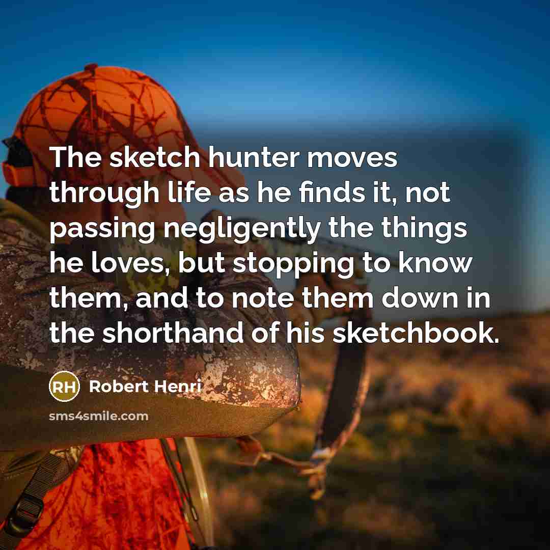 “The sketch hunter moves through life as he finds it,…” quote by Robert Henri