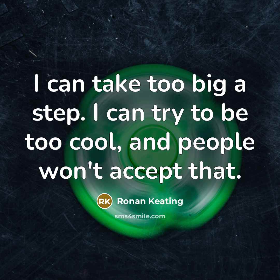 “I can take too big a step. I can try to be too cool, and people won't accept that.” quote by Ronan Keating