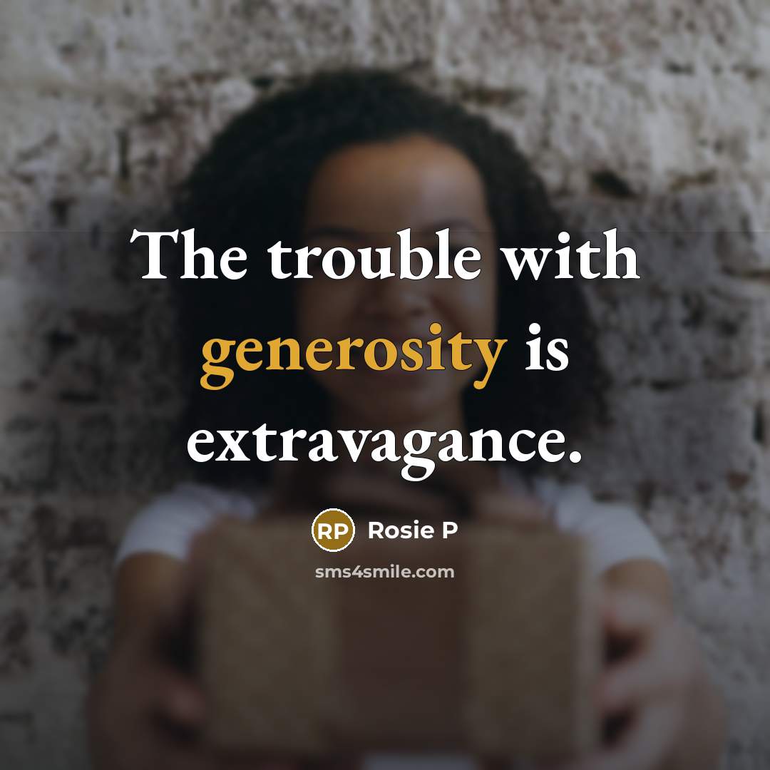 “The trouble with generosity is extravagance.” quote by Rosie P