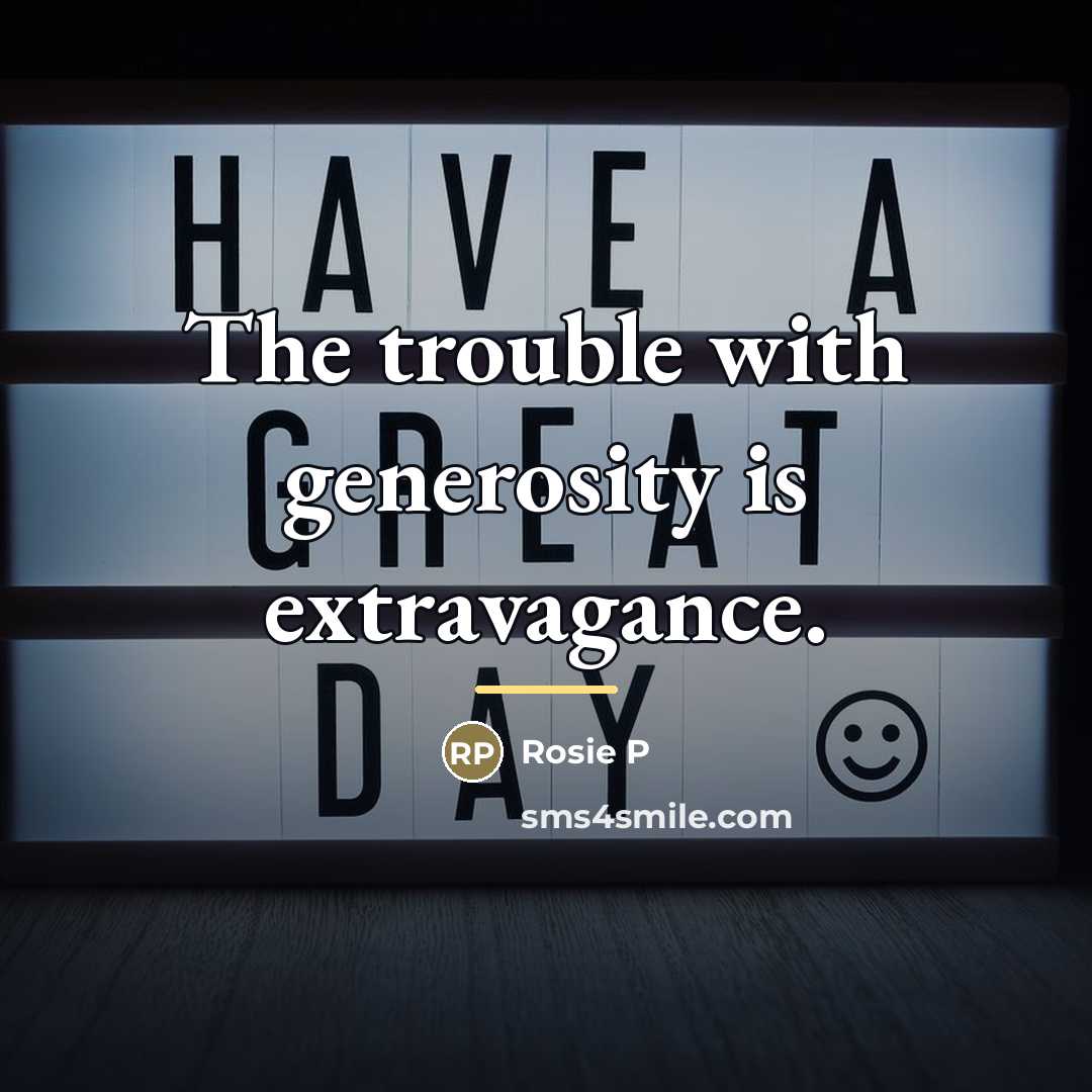 “The trouble with generosity is extravagance.…” quote by Rosie P