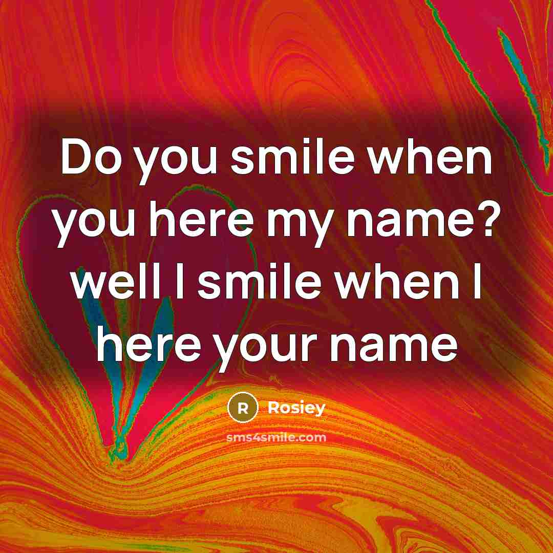 “Do you smile when you here my name? well I smile when I here your name” quote by Rosiey