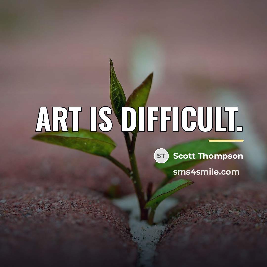 “Art is difficult.…” quote by Scott Thompson