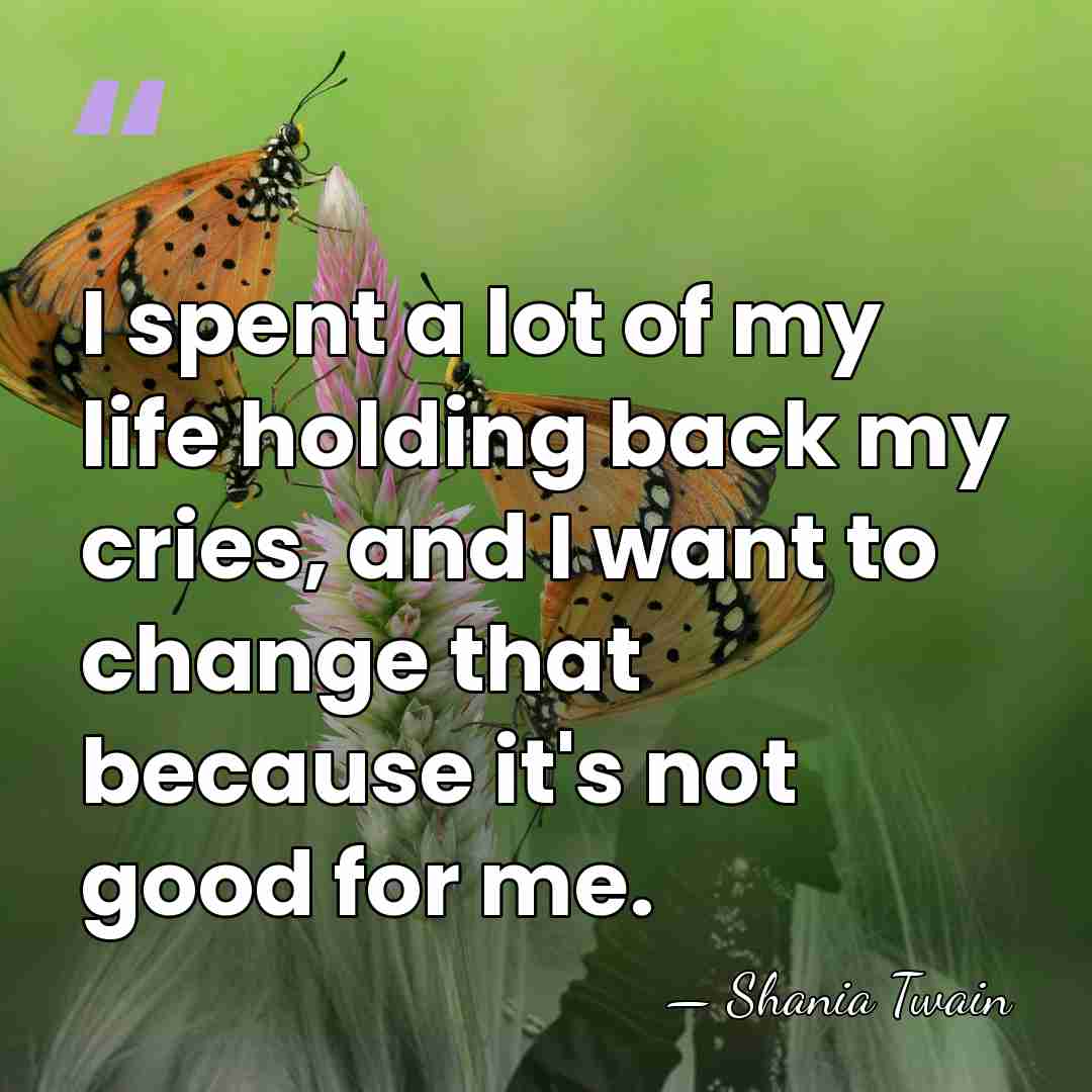 I spent a lot of my life holding back my cries, and&hellip; - Shania Twain