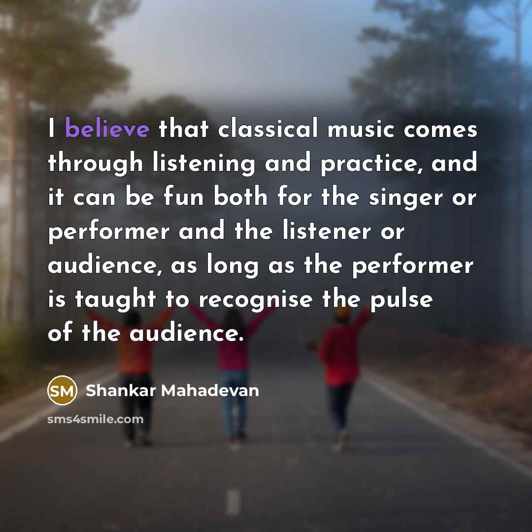 “I believe that classical music comes through listening and practice,…” quote by Shankar Mahadevan