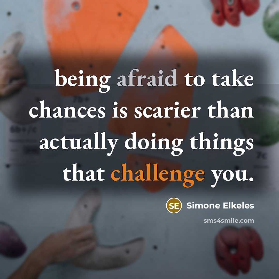 “being afraid to take chances is scarier than actually doing things that challenge you.” quote by Simone Elkeles