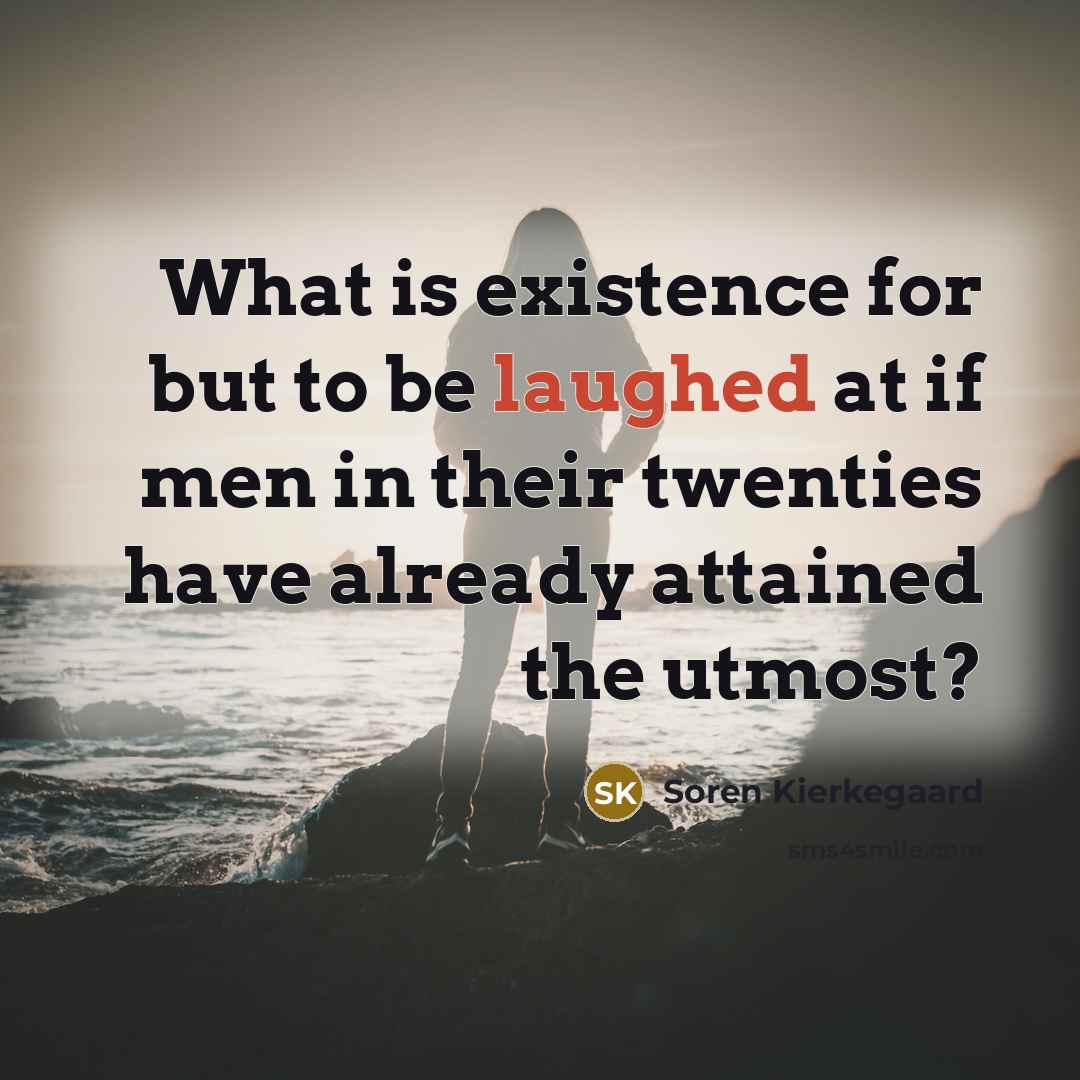 “What is existence for but to be laughed at if men in their twenties have already attained the utmost?” quote by Soren Kierkegaard