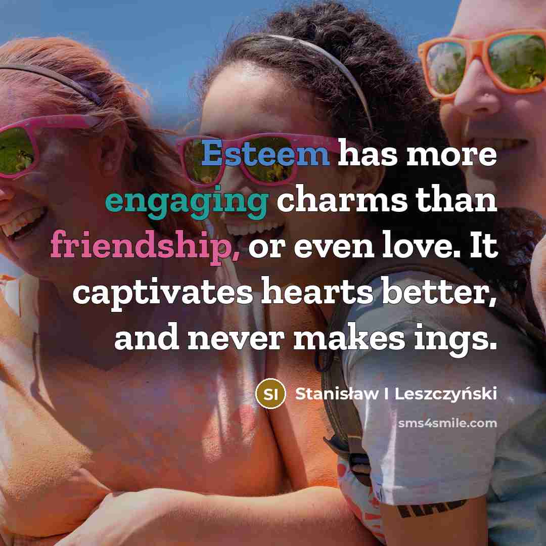 “Esteem has more engaging charms than friendship, or even love.…” quote by Stanisław I Leszczyński